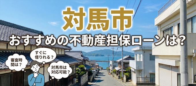 対馬市でおすすめの不動産担保ローンは?